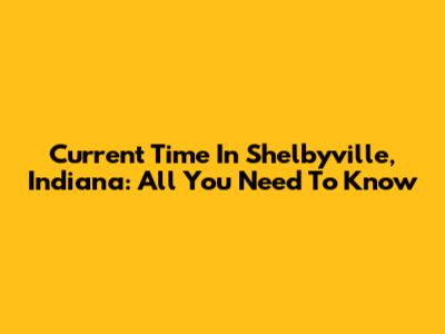 Current Time In Shelbyville, Indiana: All You Need To Know
