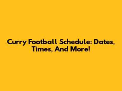 Curry Football Schedule: Dates, Times, And More!