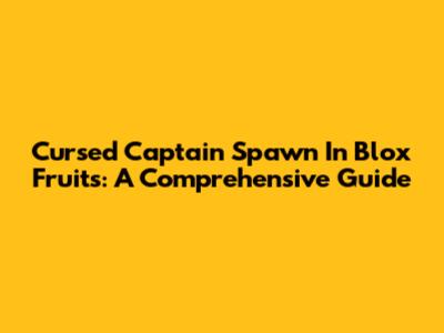 Cursed Captain Spawn In Blox Fruits: A Comprehensive Guide