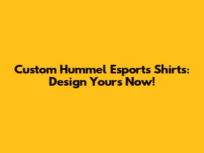 Custom Hummel Esports Shirts: Design Yours Now!