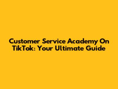 Customer Service Academy On TikTok: Your Ultimate Guide
