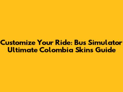 Customize Your Ride: Bus Simulator Ultimate Colombia Skins Guide