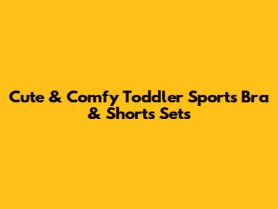 Cute & Comfy Toddler Sports Bra & Shorts Sets