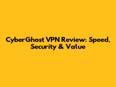 CyberGhost VPN Review: Speed, Security & Value