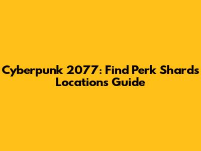 Cyberpunk 2077: Find Perk Shards Locations Guide
