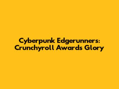 Cyberpunk Edgerunners: Crunchyroll Awards Glory