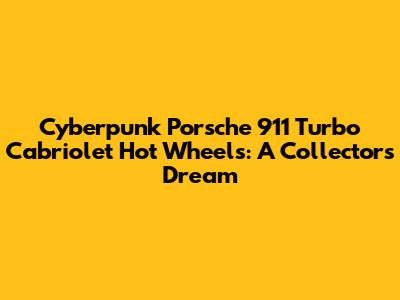 Cyberpunk Porsche 911 Turbo Cabriolet Hot Wheels: A Collector's Dream