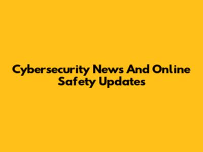 Cybersecurity News And Online Safety Updates