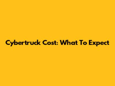 Cybertruck Cost: What To Expect