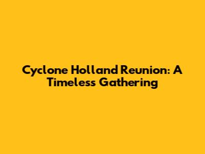 Cyclone Holland Reunion: A Timeless Gathering