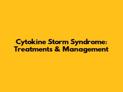 Cytokine Storm Syndrome: Treatments & Management
