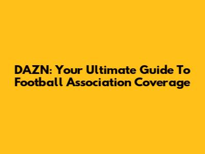 DAZN: Your Ultimate Guide To Football Association Coverage