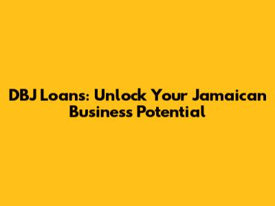 DBJ Loans: Unlock Your Jamaican Business Potential