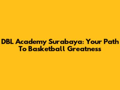 DBL Academy Surabaya: Your Path To Basketball Greatness