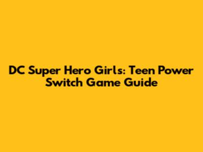 DC Super Hero Girls: Teen Power Switch Game Guide