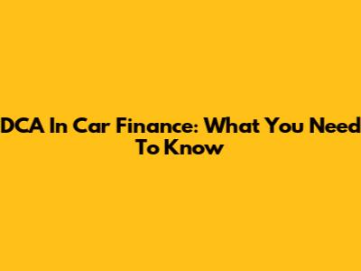 DCA In Car Finance: What You Need To Know