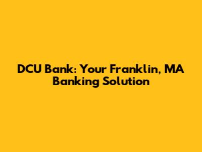 DCU Bank: Your Franklin, MA Banking Solution