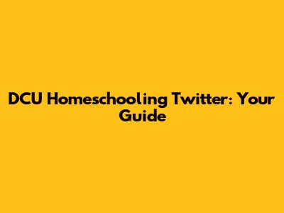 DCU Homeschooling Twitter: Your Guide