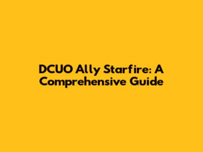 DCUO Ally Starfire: A Comprehensive Guide