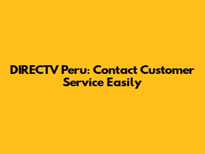 DIRECTV Peru: Contact Customer Service Easily