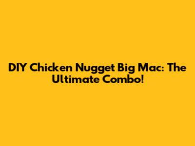 DIY Chicken Nugget Big Mac: The Ultimate Combo!