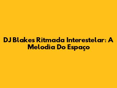 DJ Blakes Ritmada Interestelar: A Melodia Do Espaço