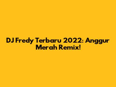 DJ Fredy Terbaru 2022: Anggur Merah Remix!