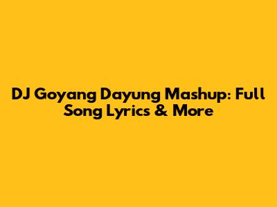 DJ Goyang Dayung Mashup: Full Song Lyrics & More