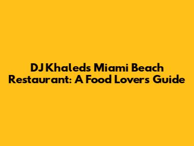 DJ Khaled's Miami Beach Restaurant: A Food Lover's Guide