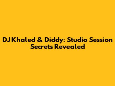DJ Khaled & Diddy: Studio Session Secrets Revealed