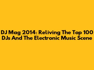 DJ Mag 2014: Reliving The Top 100 DJs And The Electronic Music Scene