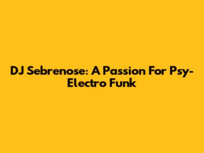 DJ Sebrenose: A Passion For Psy-Electro Funk