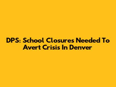 DPS: School Closures Needed To Avert Crisis In Denver