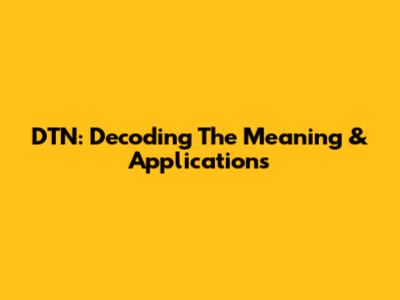 DTN: Decoding The Meaning & Applications