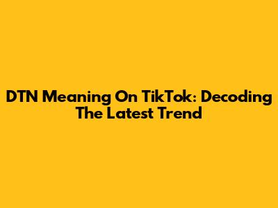 DTN Meaning On TikTok: Decoding The Latest Trend
