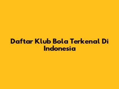 Daftar Klub Bola Terkenal Di Indonesia