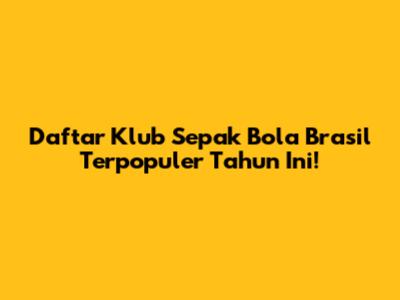 Daftar Klub Sepak Bola Brasil Terpopuler Tahun Ini!
