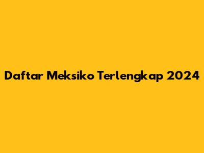 Daftar Meksiko Terlengkap 2024