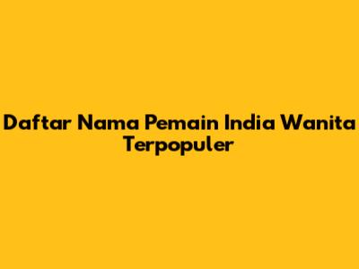 Daftar Nama Pemain India Wanita Terpopuler