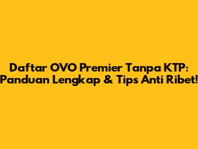 Daftar OVO Premier Tanpa KTP: Panduan Lengkap & Tips Anti Ribet!