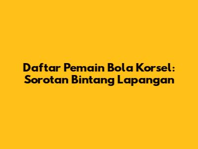 Daftar Pemain Bola Korsel: Sorotan Bintang Lapangan