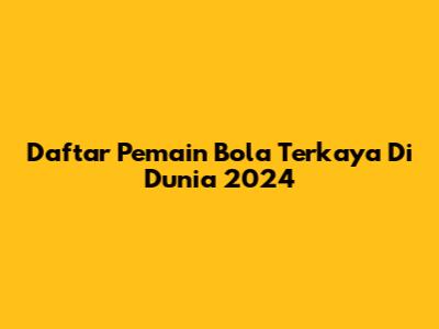 Daftar Pemain Bola Terkaya Di Dunia 2024
