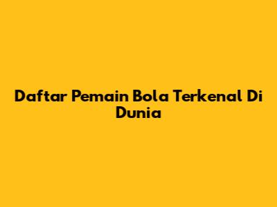 Daftar Pemain Bola Terkenal Di Dunia