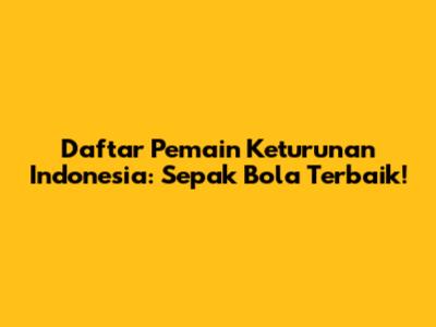 Daftar Pemain Keturunan Indonesia: Sepak Bola Terbaik!