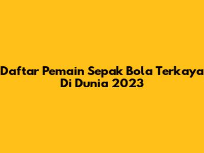 Daftar Pemain Sepak Bola Terkaya Di Dunia 2023