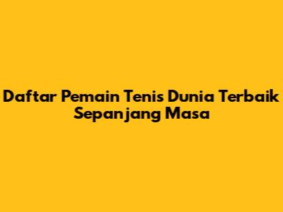 Daftar Pemain Tenis Dunia Terbaik Sepanjang Masa