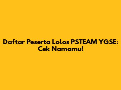Daftar Peserta Lolos PSTEAM YGSE: Cek Namamu!