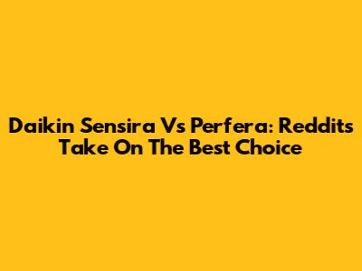 Daikin Sensira Vs Perfera: Reddit's Take On The Best Choice