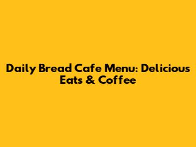 Daily Bread Cafe Menu: Delicious Eats & Coffee
