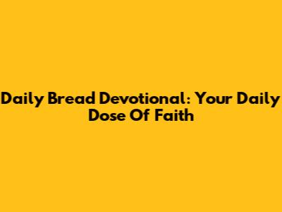 Daily Bread Devotional: Your Daily Dose Of Faith